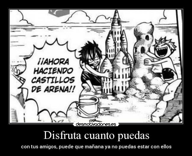 Disfruta cuanto puedas - con tus amigos, puede que mañana ya no puedas estar con ellos