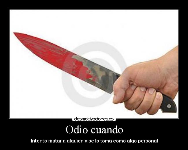 Odio cuando - Intento matar a alguien y se lo toma como algo personal