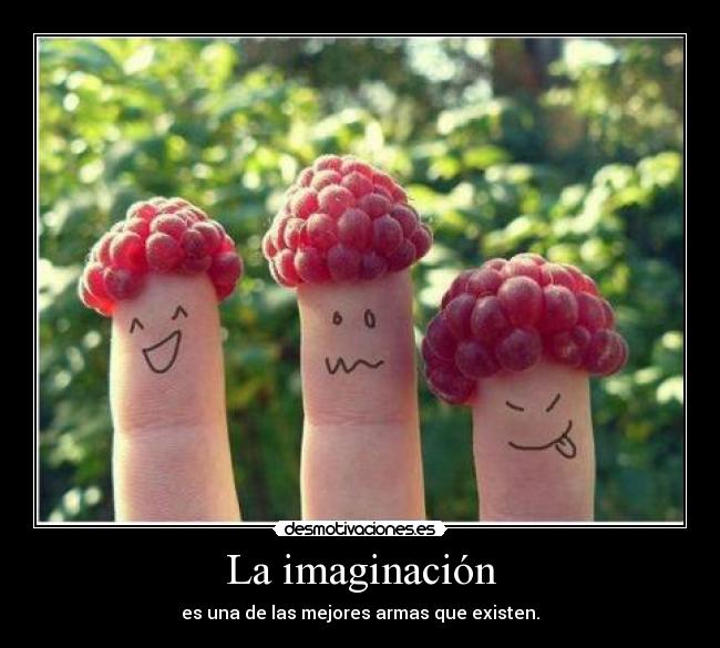 La imaginación - es una de las mejores armas que existen.