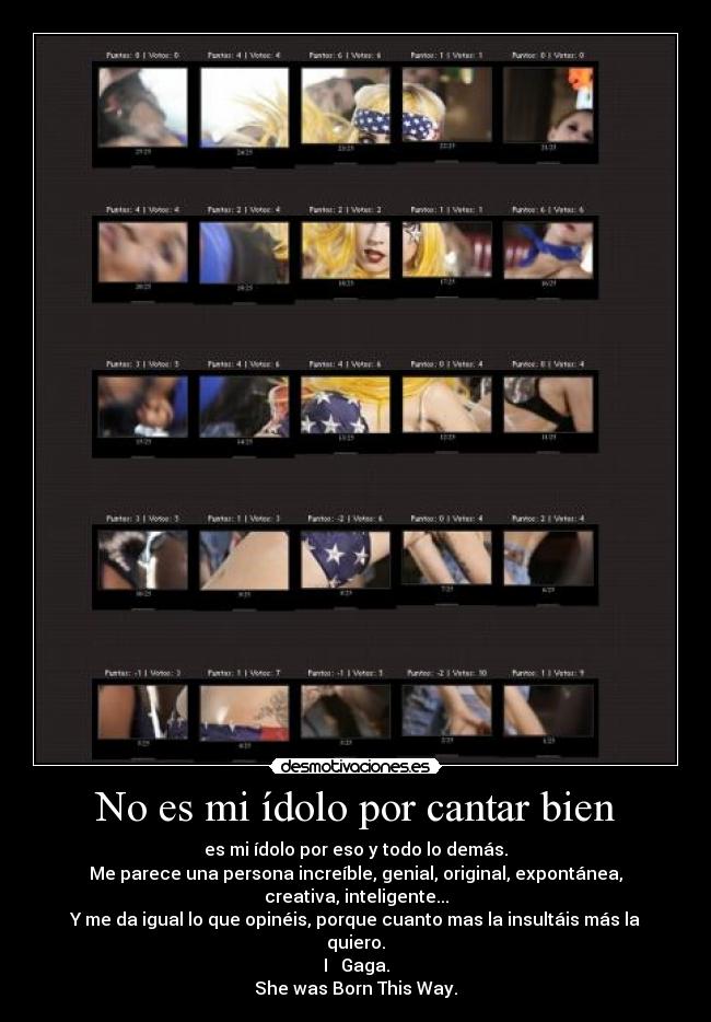 No es mi ídolo por cantar bien - es mi ídolo por eso y todo lo demás.
Me parece una persona increíble, genial, original, expontánea, creativa, inteligente...
Y me da igual lo que opinéis, porque cuanto mas la insultáis más la quiero.
I ♥ Gaga.
She was Born This Way.