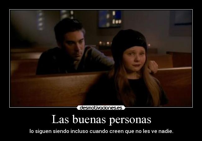 Las buenas personas - lo siguen siendo incluso cuando creen que no les ve nadie.
