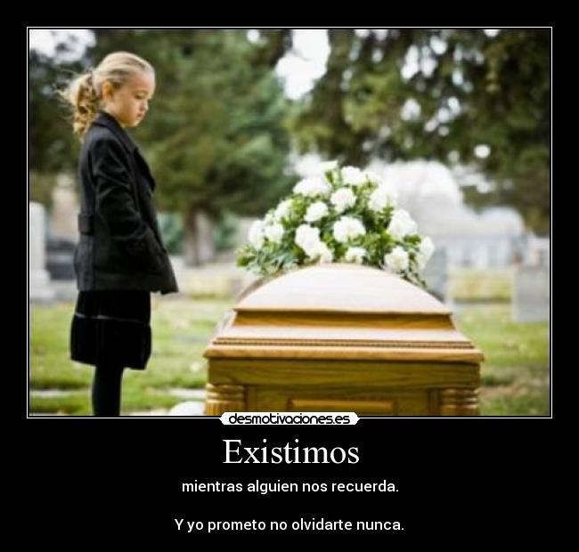 Existimos - mientras alguien nos recuerda.
Y yo prometo no olvidarte nunca.