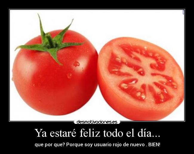 Ya estaré feliz todo el día... - que por que? Porque soy usuario rojo de nuevo . BIEN!