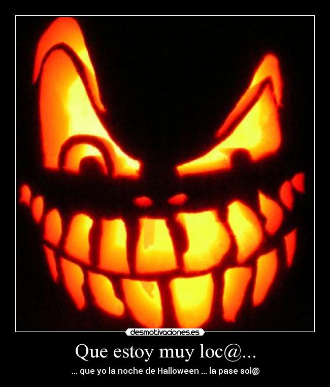 Que estoy muy loc@... - ... que yo la noche de Halloween ... la pase sol@