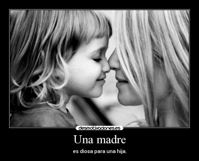Una madre - es diosa para una hija.