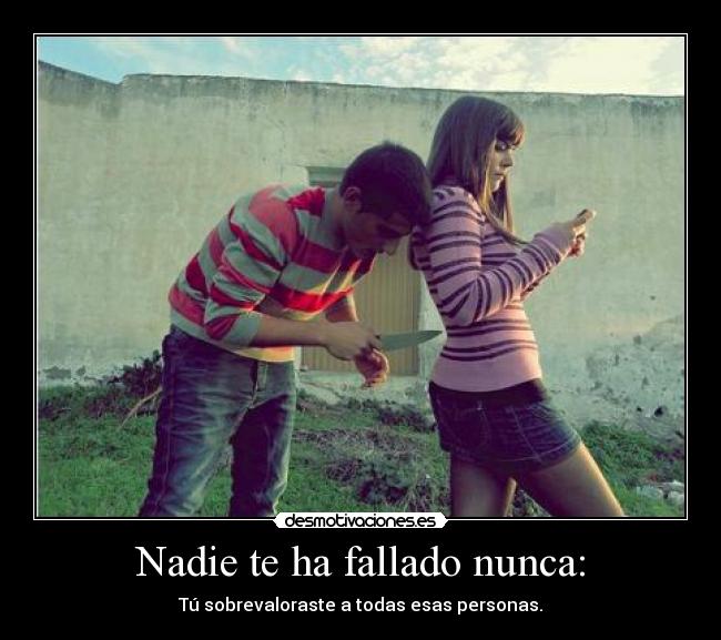 Nadie te ha fallado nunca: - Tú sobrevaloraste a todas esas personas.