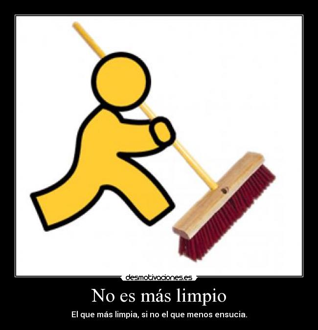 No es más limpio - El que más limpia, si no el que menos ensucia.
