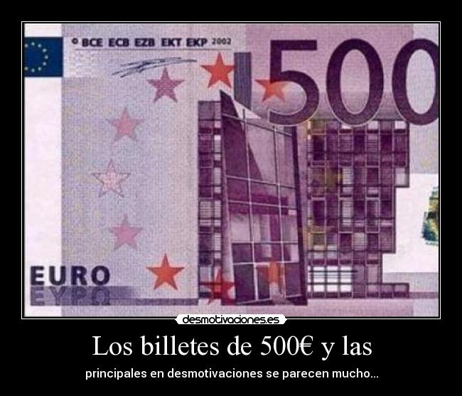 Los billetes de 500€ y las - principales en desmotivaciones se parecen mucho...