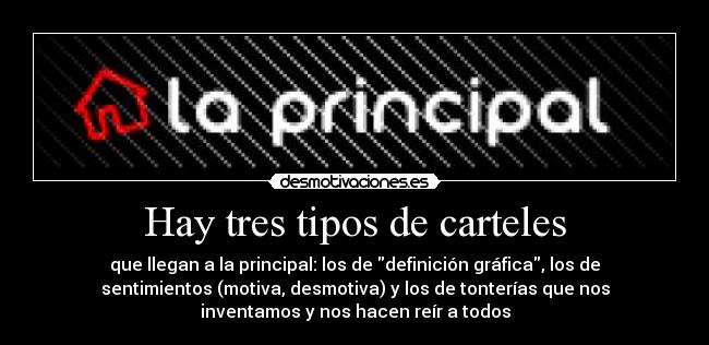Hay tres tipos de carteles - que llegan a la principal: los de definición gráfica, los de
sentimientos (motiva, desmotiva) y los de tonterías que nos
inventamos y nos hacen reír a todos