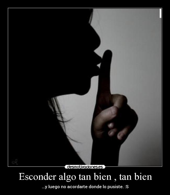 Esconder algo tan bien , tan bien - ...y luego no acordarte donde lo pusiste. :S