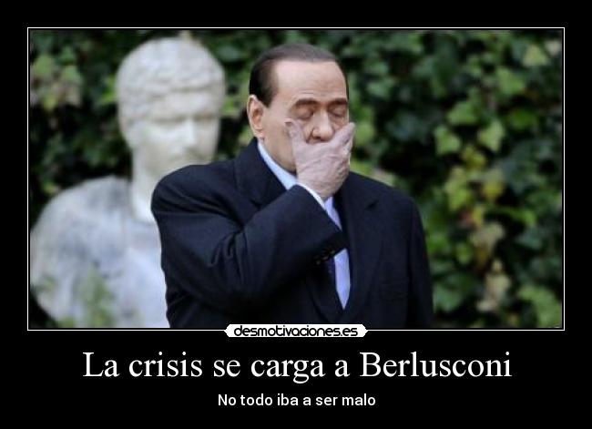 La crisis se carga a Berlusconi - No todo iba a ser malo