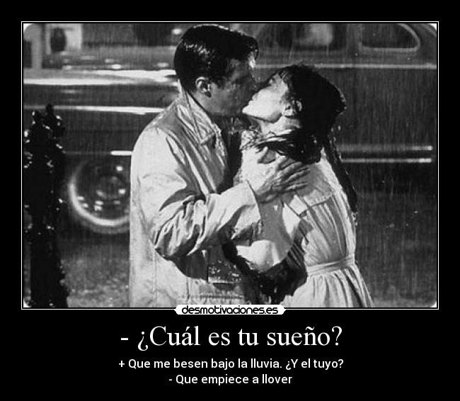 - ¿Cuál es tu sueño? - + Que me besen bajo la lluvia. ¿Y el tuyo?
- Que empiece a llover