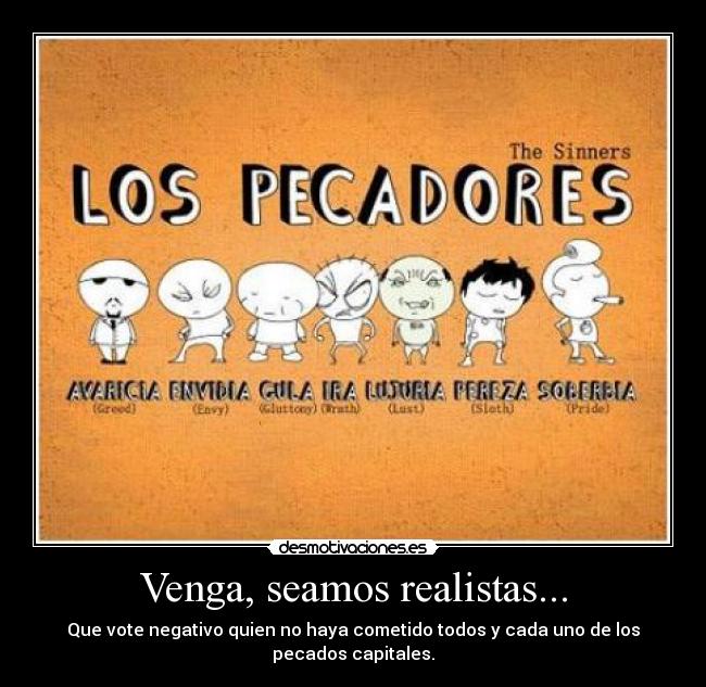 Venga, seamos realistas... - Que vote negativo quien no haya cometido todos y cada uno de los pecados capitales.