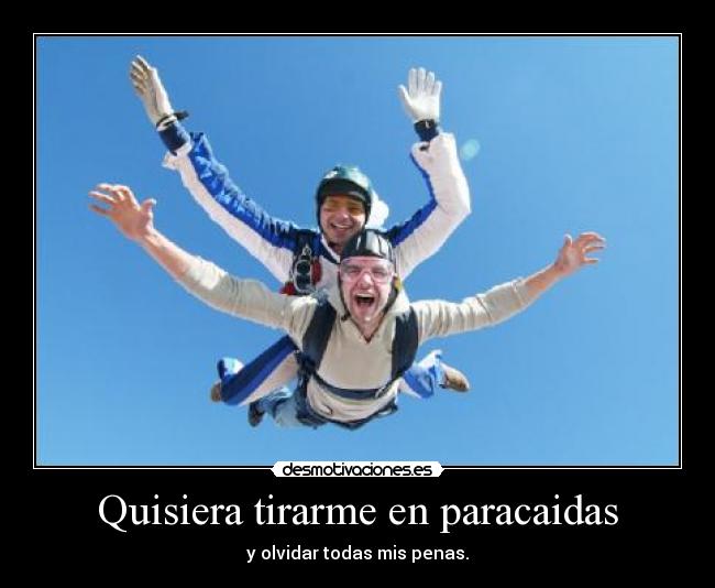 Quisiera tirarme en paracaidas - y olvidar todas mis penas.