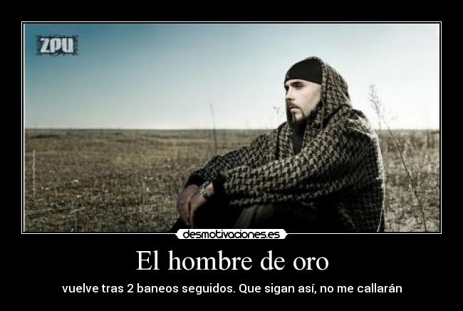 El hombre de oro - vuelve tras 2 baneos seguidos. Que sigan así, no me callarán