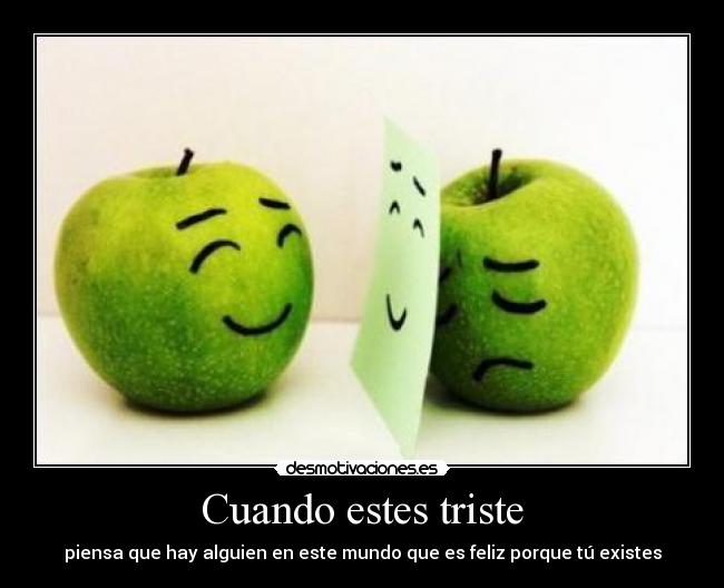 Cuando estes triste - piensa que hay alguien en este mundo que es feliz porque tú existes