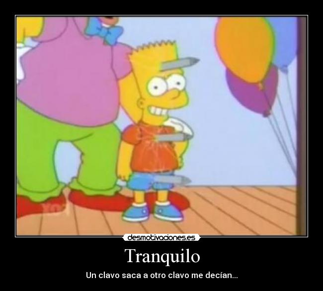 Tranquilo - Un clavo saca a otro clavo me decían...