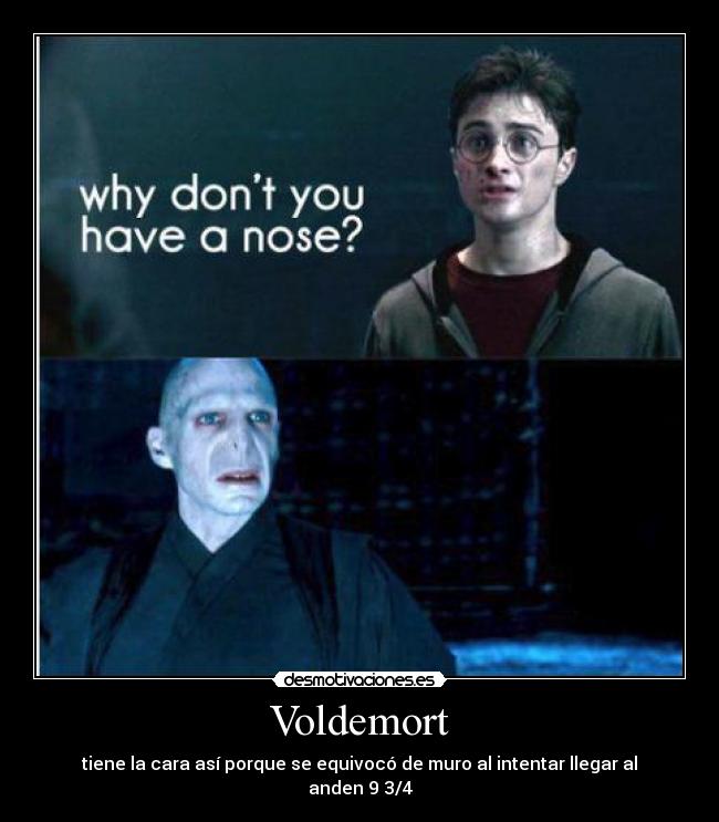Voldemort - tiene la cara así porque se equivocó de muro al intentar llegar al anden 9 3/4