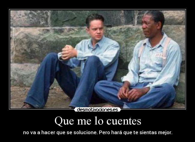 Que me lo cuentes - no va a hacer que se solucione. Pero hará que te sientas mejor.