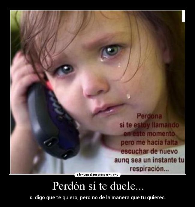 Perdón si te duele... - si digo que te quiero, pero no de la manera que tu quieres.