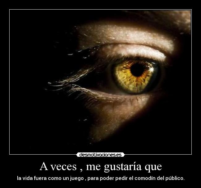 A veces , me gustaría que - la vida fuera como un juego , para poder pedir el comodín del público.