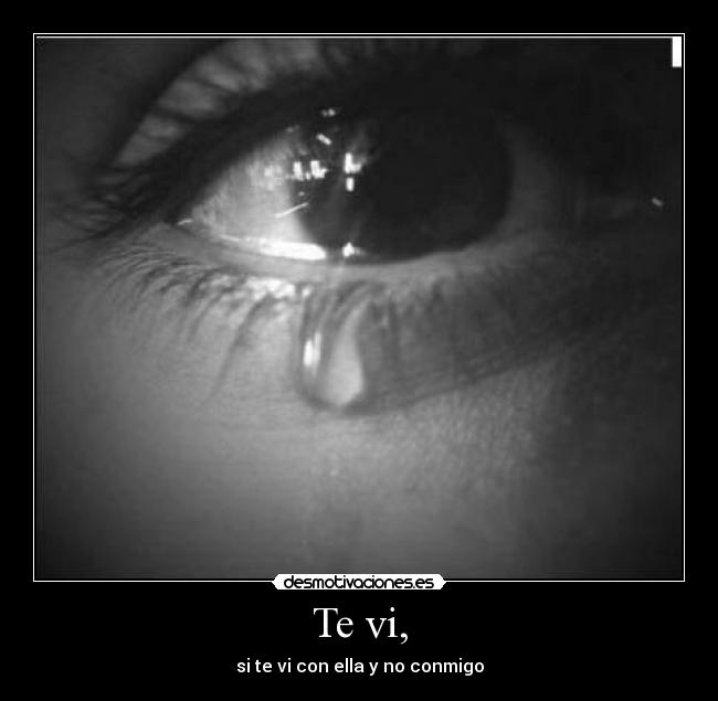 Te vi, - si te vi con ella y no conmigo