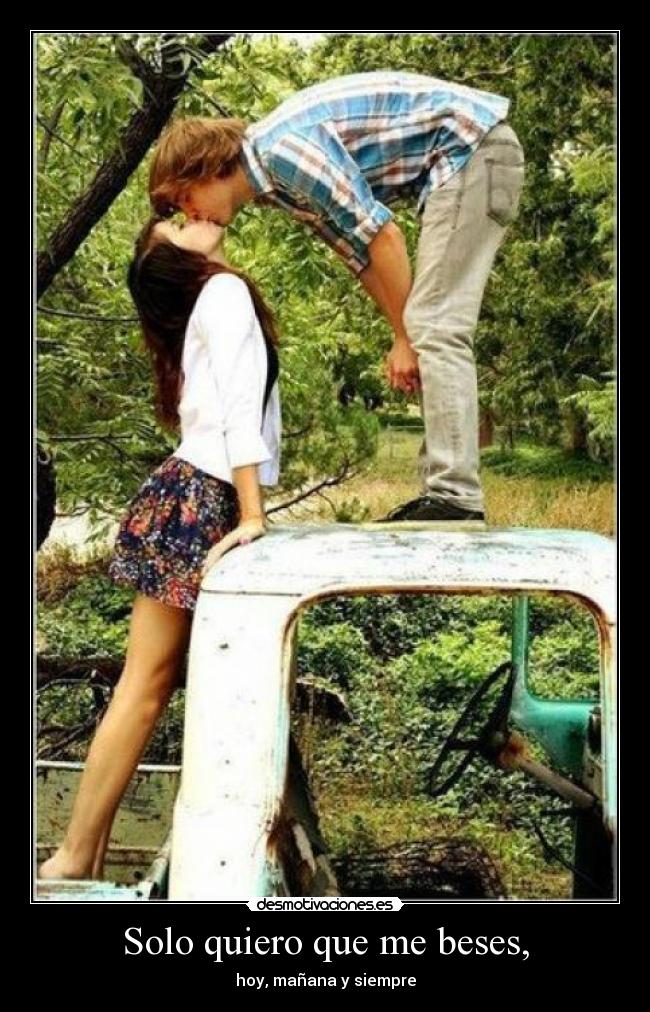 Solo quiero que me beses, - hoy, mañana y siempre
