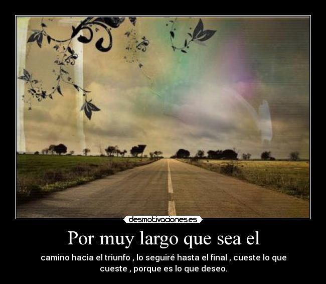 Por muy largo que sea el - camino hacia el triunfo , lo seguiré hasta el final , cueste lo que
cueste , porque es lo que deseo.