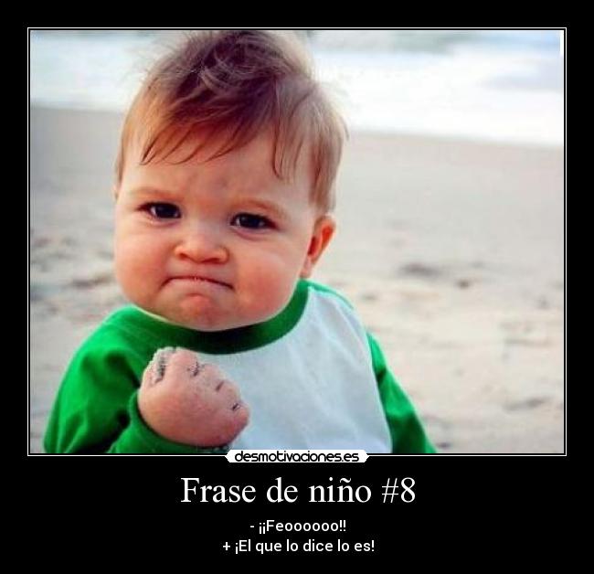 Frase de niño #8 - - ¡¡Feoooooo!!
+ ¡El que lo dice lo es!