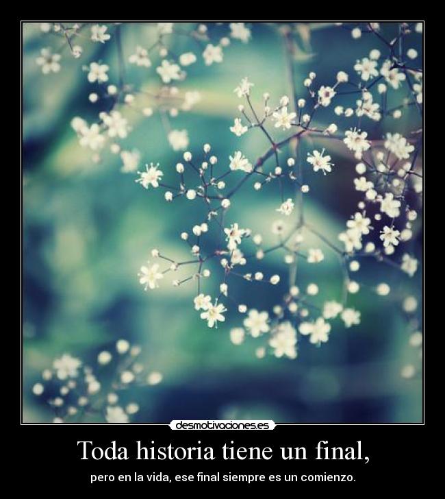 Toda historia tiene un final, - pero en la vida, ese final siempre es un comienzo.