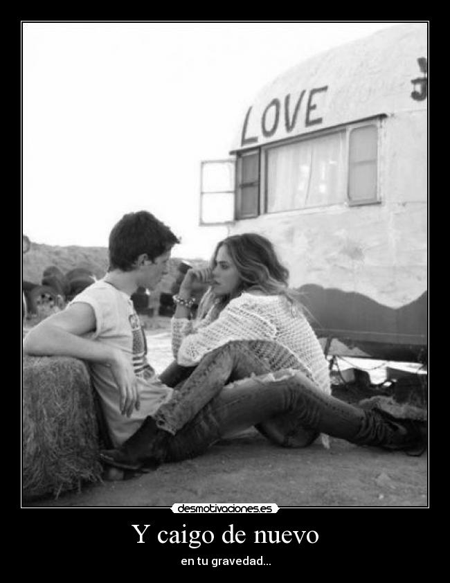 Y caigo de nuevo - en tu gravedad...