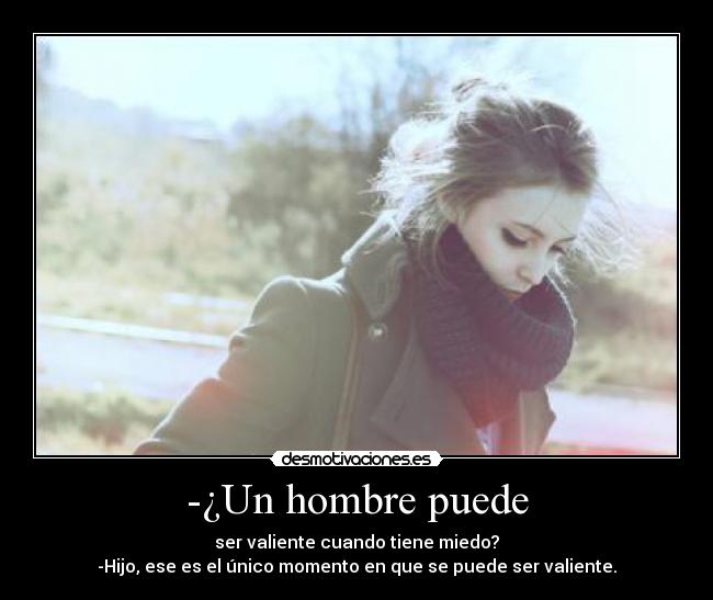 -¿Un hombre puede - ser valiente cuando tiene miedo?
-Hijo, ese es el único momento en que se puede ser valiente.