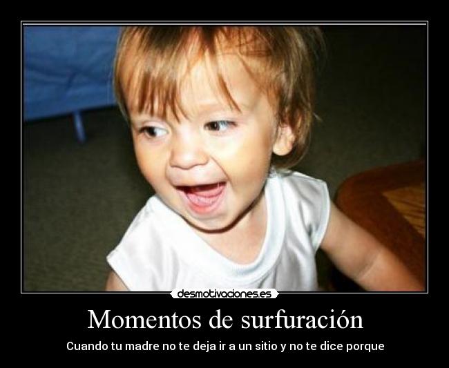 Momentos de surfuración - Cuando tu madre no te deja ir a un sitio y no te dice porque