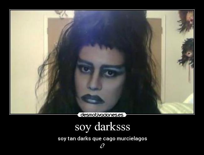soy darksss - soy tan darks que cago murcielagos
¿?