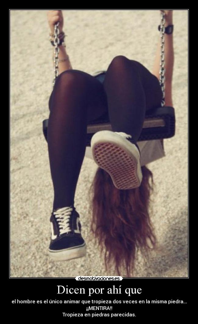 Dicen por ahí que - el hombre es el único animar que tropieza dos veces en la misma piedra...
¡¡MENTIRA!!
Tropieza en piedras parecidas.