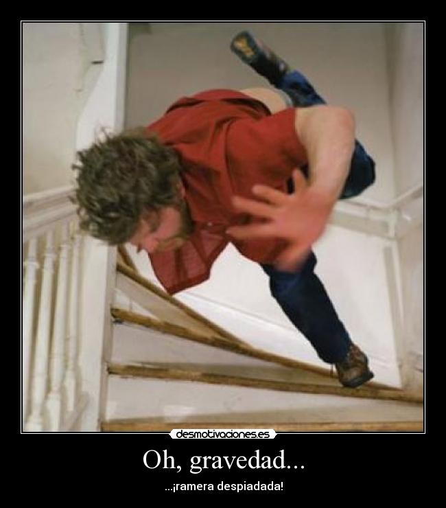 Oh, gravedad... - ...¡ramera despiadada!