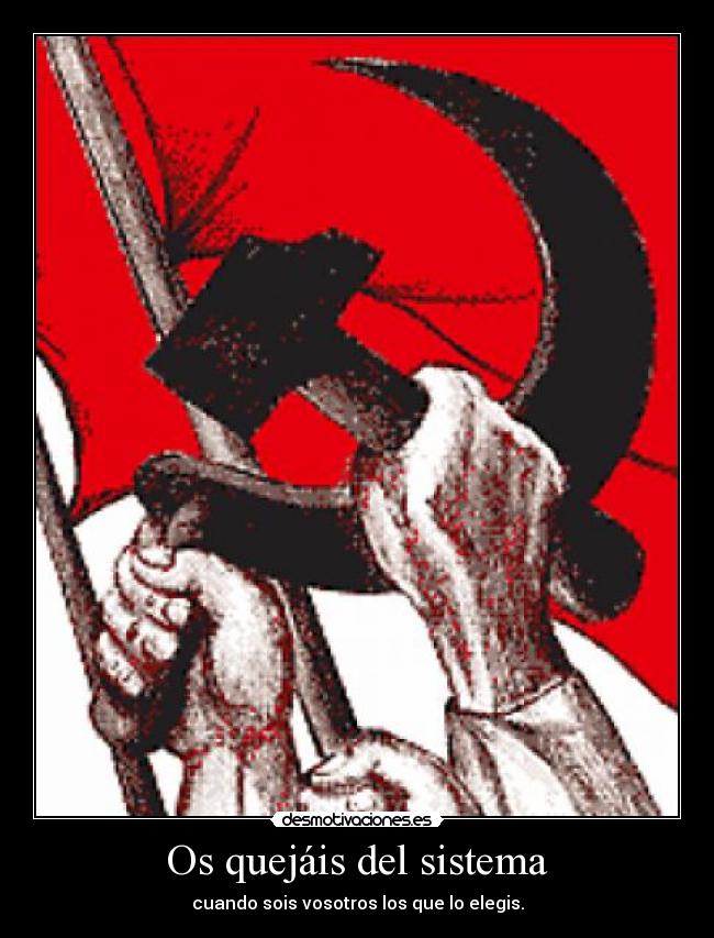 Os quejáis del sistema - cuando sois vosotros los que lo elegis.