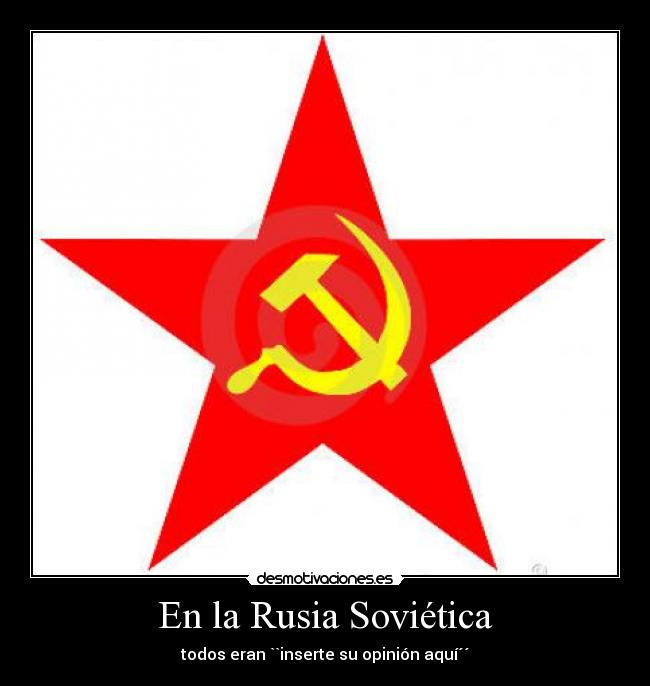 En la Rusia Soviética - todos eran ``inserte su opinión aquí´´