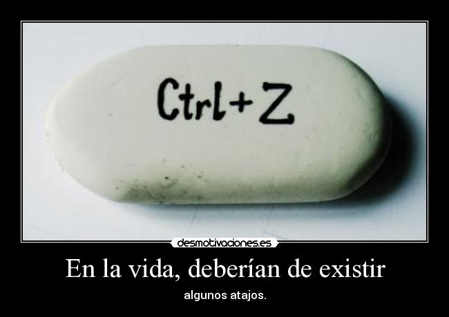 En la vida, deberían de existir - algunos atajos.