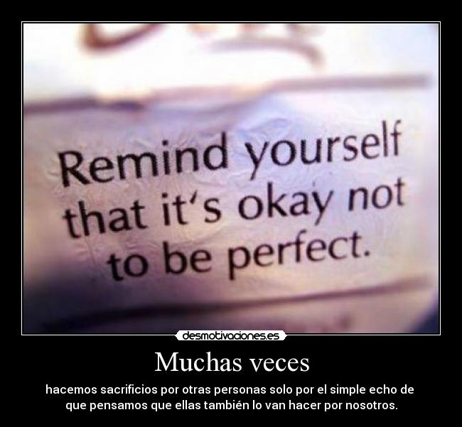 Muchas veces - hacemos sacrificios por otras personas solo por el simple echo de
que pensamos que ellas también lo van hacer por nosotros.