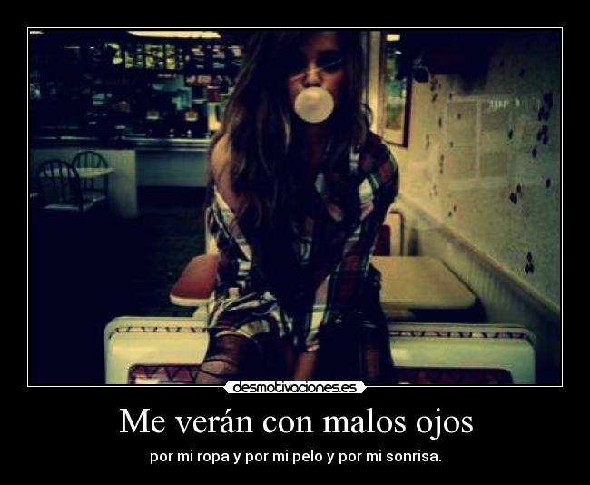 Me verán con malos ojos - por mi ropa y por mi pelo y por mi sonrisa.