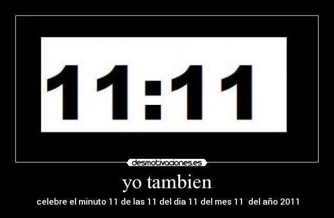 yo tambien - celebre el minuto 11 de las 11 del dia 11 del mes 11  del año 2011