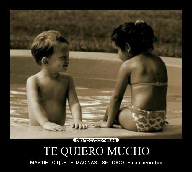 TE QUIERO MUCHO - MAS DE LO QUE TE IMAGINAS... SHIITOOO.. Es un secretoo