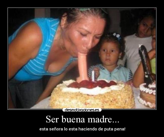 Ser buena madre... - esta señora lo esta haciendo de puta pena!