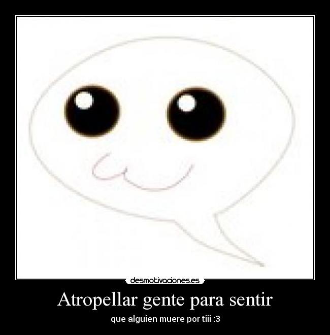 Atropellar gente para sentir - que alguien muere por tiii :3