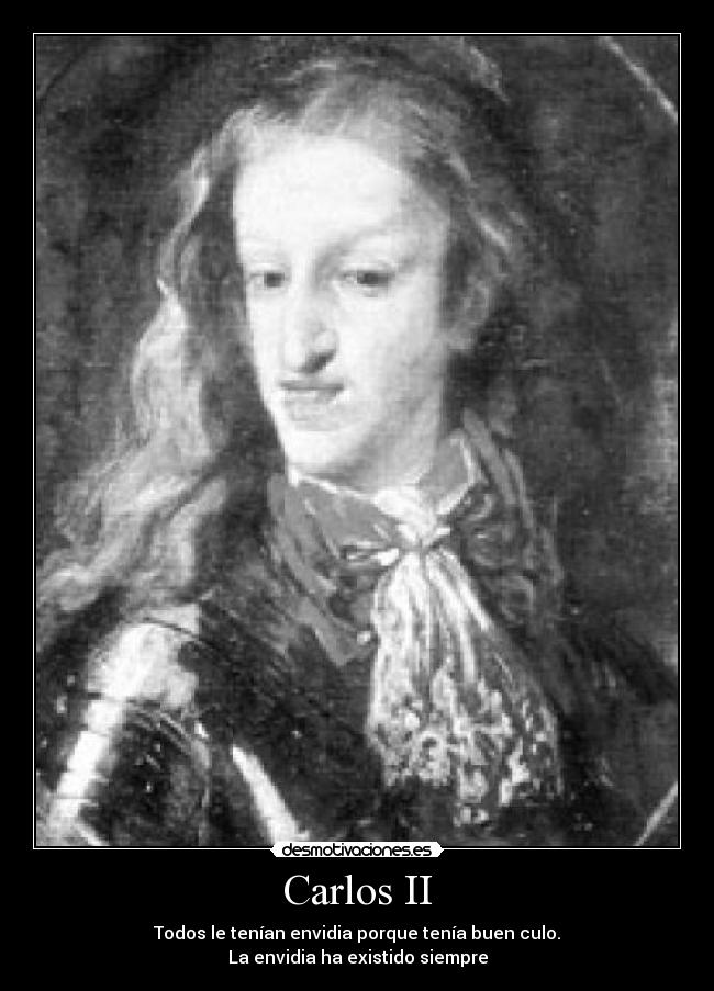 Carlos II - Todos le tenían envidia porque tenía buen culo.
La envidia ha existido siempre