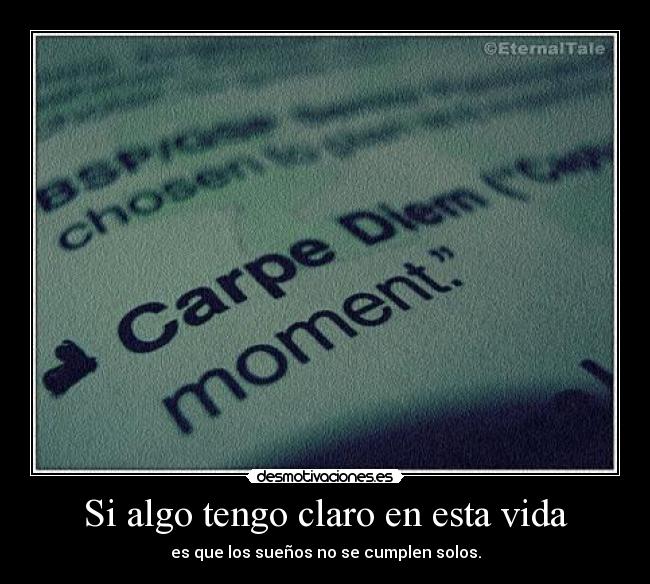 Si algo tengo claro en esta vida - es que los sueños no se cumplen solos.