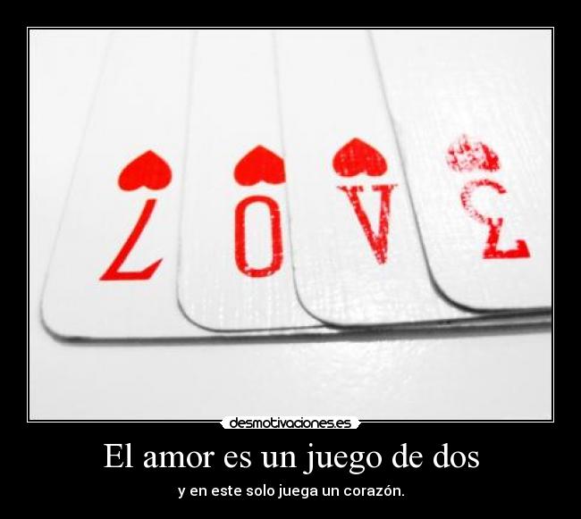 El amor es un juego de dos - y en este solo juega un corazón.