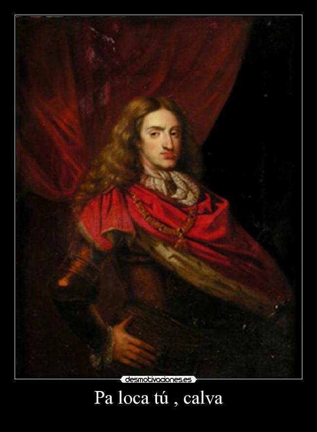 Pa loca tú , calva -
