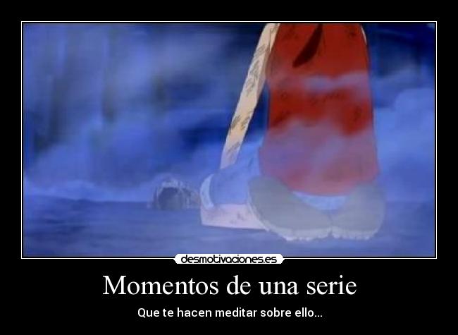 Momentos de una serie - Que te hacen meditar sobre ello...